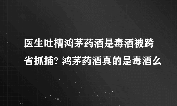 医生吐槽鸿茅药酒是毒酒被跨省抓捕? 鸿茅药酒真的是毒酒么