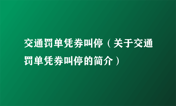 交通罚单凭券叫停（关于交通罚单凭券叫停的简介）