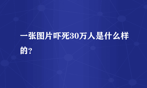 一张图片吓死30万人是什么样的？