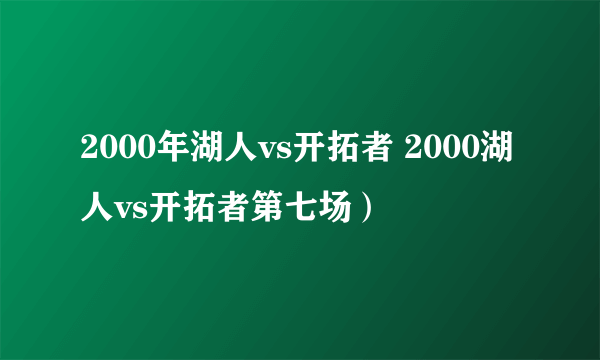 2000年湖人vs开拓者 2000湖人vs开拓者第七场）