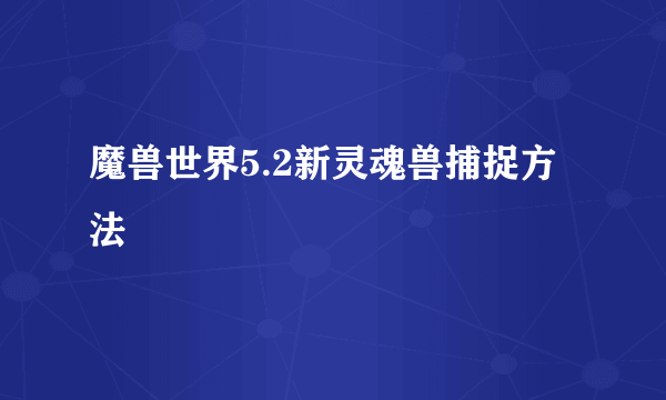 魔兽世界5.2新灵魂兽捕捉方法