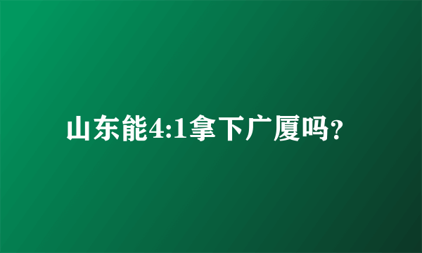 山东能4:1拿下广厦吗？