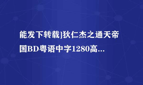 能发下转载]狄仁杰之通天帝国BD粤语中字1280高清的种子或下载链接么？