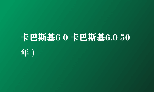 卡巴斯基6 0 卡巴斯基6.0 50年）