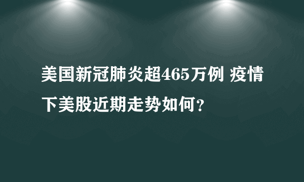 美国新冠肺炎超465万例 疫情下美股近期走势如何？