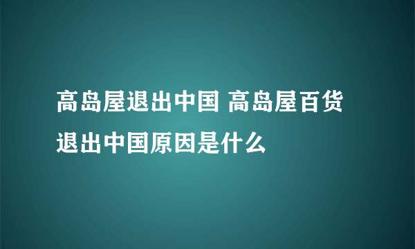 高岛屋退出中国 高岛屋百货退出中国原因是什么