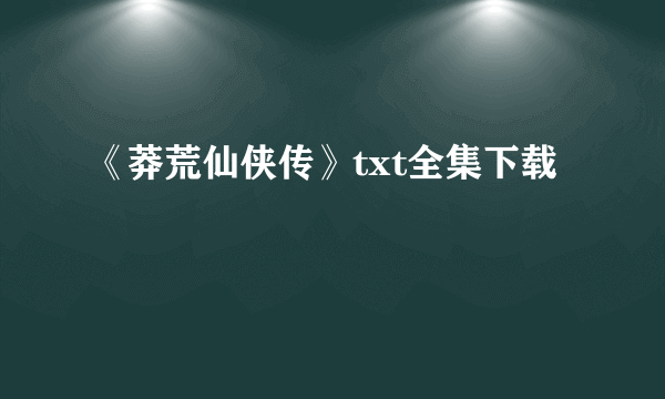 《莽荒仙侠传》txt全集下载