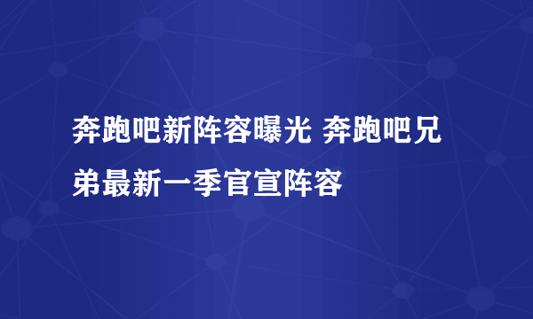 奔跑吧新阵容曝光 奔跑吧兄弟最新一季官宣阵容