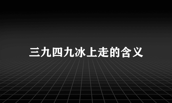 三九四九冰上走的含义