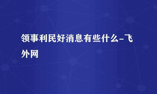 领事利民好消息有些什么-飞外网