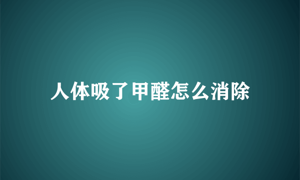 人体吸了甲醛怎么消除