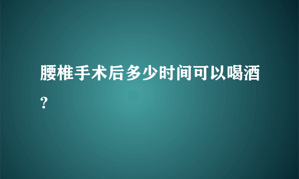 腰椎手术后多少时间可以喝酒?