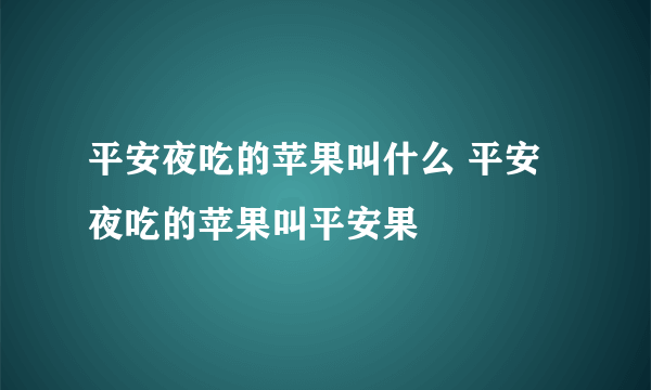 平安夜吃的苹果叫什么 平安夜吃的苹果叫平安果