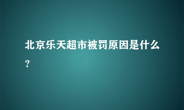 北京乐天超市被罚原因是什么？