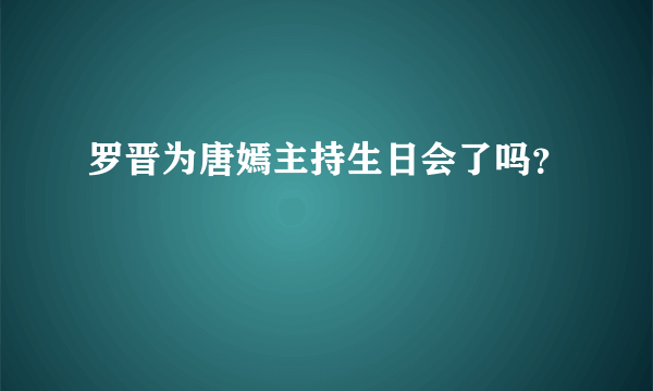 罗晋为唐嫣主持生日会了吗？