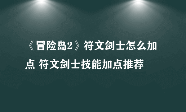 《冒险岛2》符文剑士怎么加点 符文剑士技能加点推荐