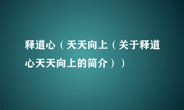 释道心（天天向上（关于释道心天天向上的简介））