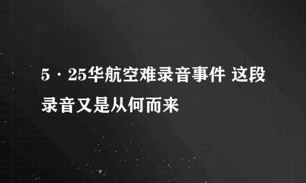 5·25华航空难录音事件 这段录音又是从何而来