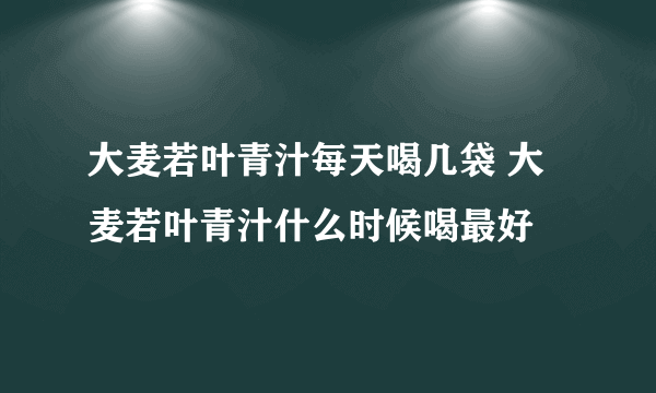 大麦若叶青汁每天喝几袋 大麦若叶青汁什么时候喝最好