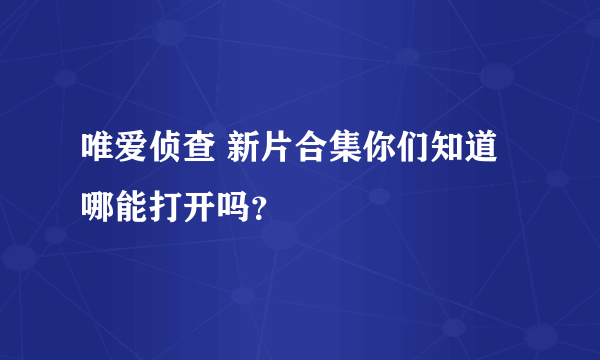 唯爱侦查 新片合集你们知道哪能打开吗？