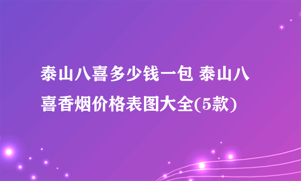 泰山八喜多少钱一包 泰山八喜香烟价格表图大全(5款)