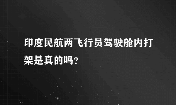 印度民航两飞行员驾驶舱内打架是真的吗？