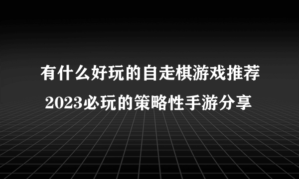 有什么好玩的自走棋游戏推荐 2023必玩的策略性手游分享