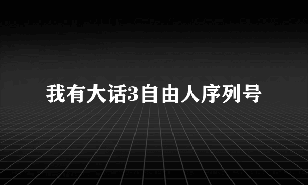 我有大话3自由人序列号