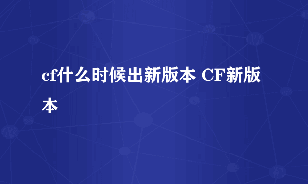 cf什么时候出新版本 CF新版本