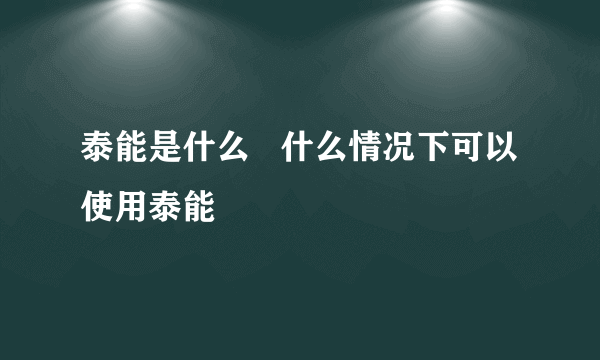 泰能是什么   什么情况下可以使用泰能