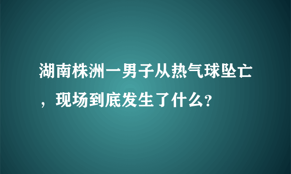 湖南株洲一男子从热气球坠亡，现场到底发生了什么？