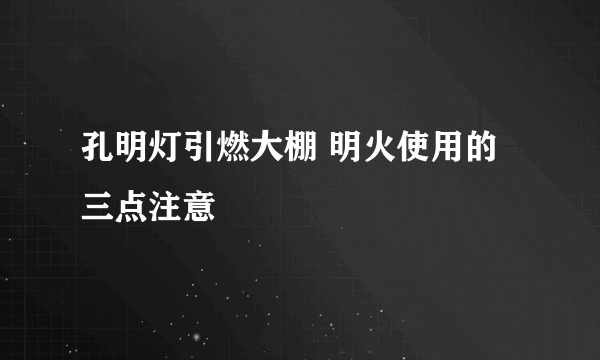 孔明灯引燃大棚 明火使用的三点注意