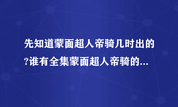 先知道蒙面超人帝骑几时出的?谁有全集蒙面超人帝骑的网站阿,,谢谢拜托各位大神