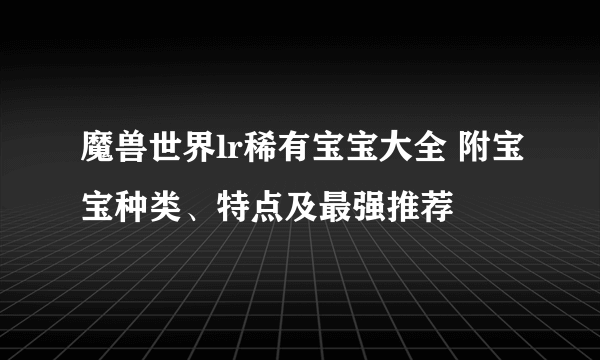 魔兽世界lr稀有宝宝大全 附宝宝种类、特点及最强推荐