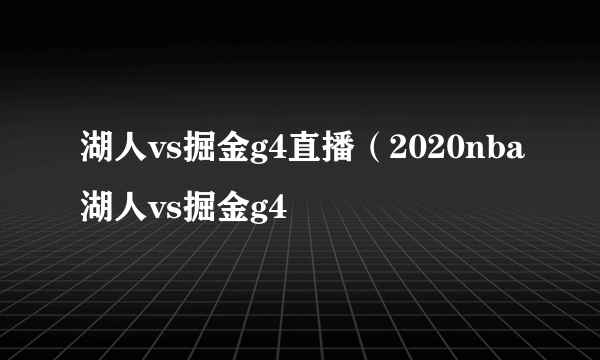 湖人vs掘金g4直播（2020nba湖人vs掘金g4