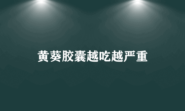 黄葵胶囊越吃越严重