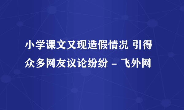 小学课文又现造假情况 引得众多网友议论纷纷 - 飞外网