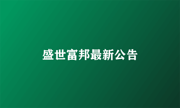 盛世富邦最新公告