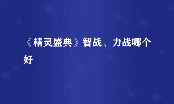 《精灵盛典》智战、力战哪个好