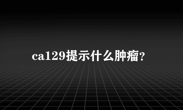 ca129提示什么肿瘤？