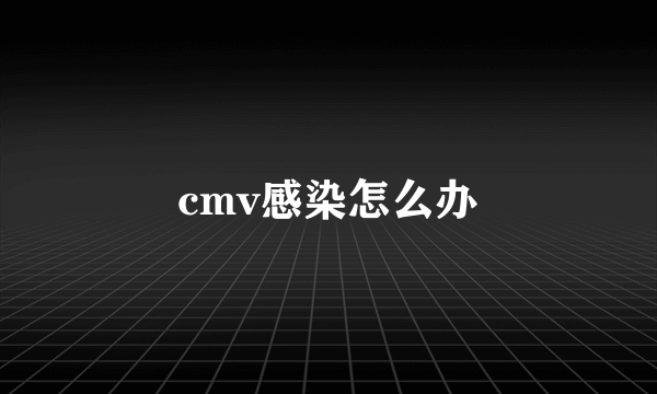 cmv感染怎么办