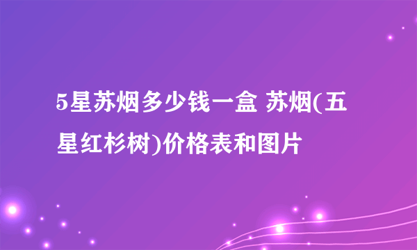 5星苏烟多少钱一盒 苏烟(五星红杉树)价格表和图片