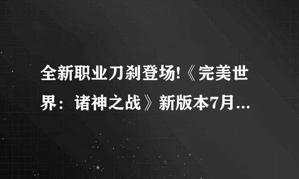 全新职业刀刹登场!《完美世界：诸神之战》新版本7月20日开启