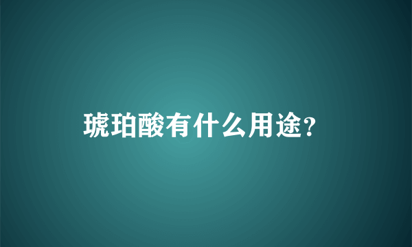 琥珀酸有什么用途？