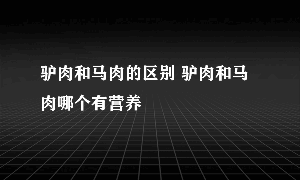 驴肉和马肉的区别 驴肉和马肉哪个有营养