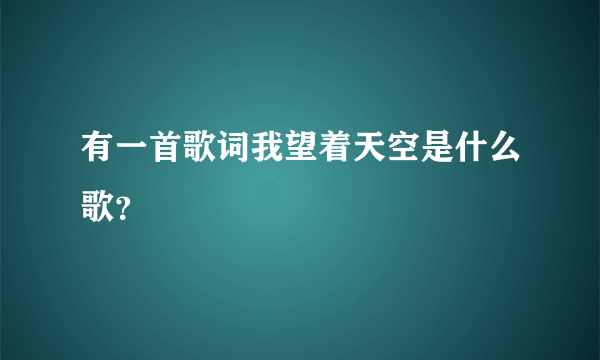 有一首歌词我望着天空是什么歌？