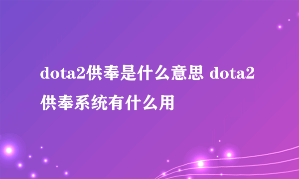 dota2供奉是什么意思 dota2供奉系统有什么用