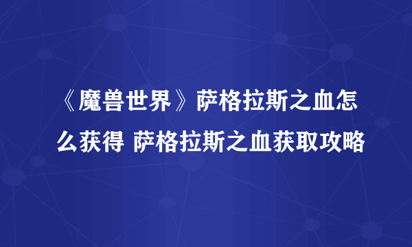 《魔兽世界》萨格拉斯之血怎么获得 萨格拉斯之血获取攻略