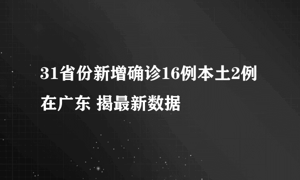 31省份新增确诊16例本土2例在广东 揭最新数据