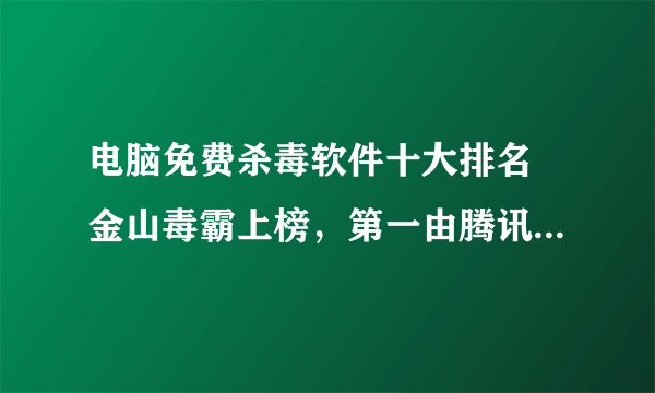 电脑免费杀毒软件十大排名 金山毒霸上榜，第一由腾讯公司推出